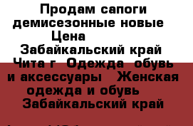Продам сапоги демисезонные новые › Цена ­ 2 000 - Забайкальский край, Чита г. Одежда, обувь и аксессуары » Женская одежда и обувь   . Забайкальский край